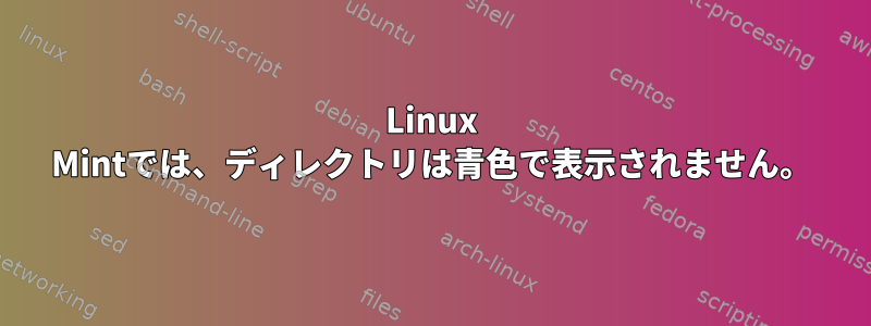 Linux Mintでは、ディレクトリは青色で表示されません。