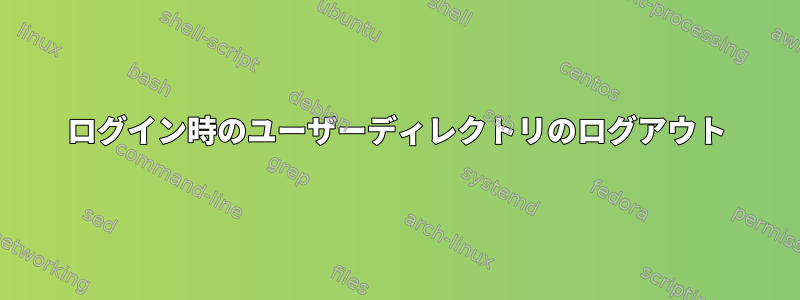 ログイン時のユーザーディレクトリのログアウト