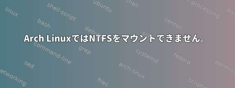 Arch LinuxではNTFSをマウントできません。