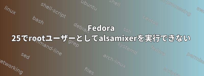 Fedora 25でrootユーザーとしてalsamixerを実行できない