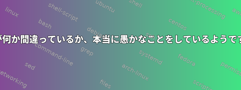 私が何か間違っているか、本当に愚かなことをしているようです。