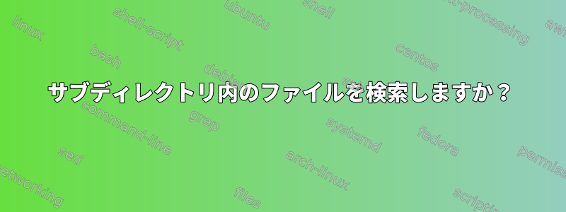 サブディレクトリ内のファイルを検索しますか？