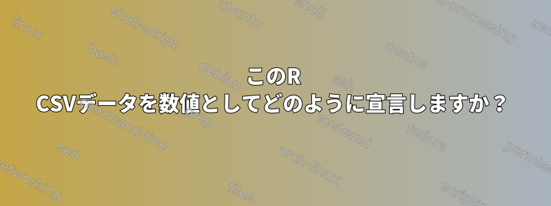 このR CSVデータを数値としてどのように宣言しますか？