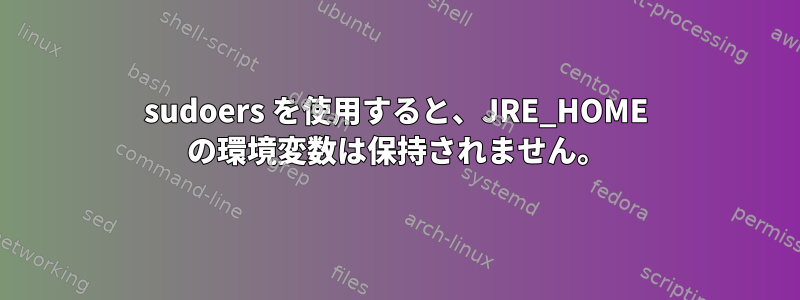 sudoers を使用すると、JRE_HOME の環境変数は保持されません。