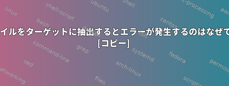 tarファイルをターゲットに抽出するとエラーが発生するのはなぜですか？ [コピー]