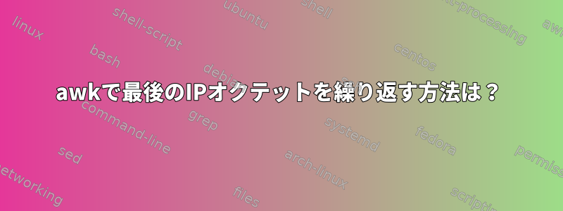 awkで最後のIPオクテットを繰り返す方法は？