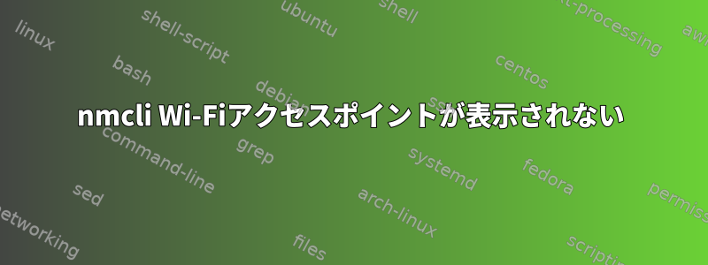 nmcli Wi-Fiアクセスポイントが表示されない