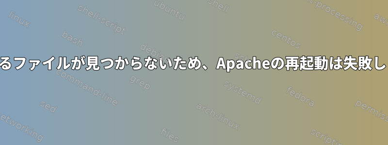 存在するファイルが見つからないため、Apacheの再起動は失敗します。