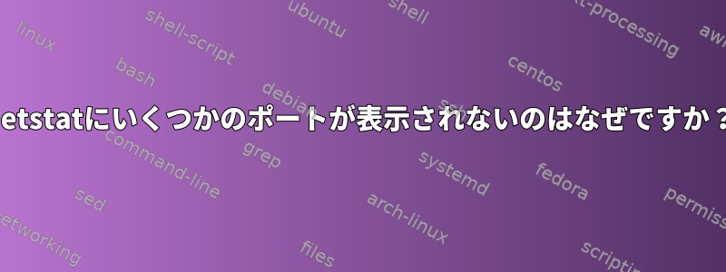 netstatにいくつかのポートが表示されないのはなぜですか？