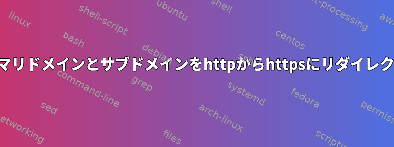 プライマリドメインとサブドメインをhttpからhttpsにリダイレクトする