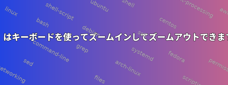 gnomeイメージビューア（eog）はキーボードを使ってズームインしてズームアウトできますか？私に代わる人がいますか？