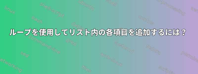 ループを使用してリスト内の各項目を追加するには？