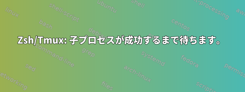 Zsh/Tmux: 子プロセスが成功するまで待ちます。