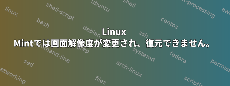 Linux Mintでは画面解像度が変更され、復元できません。