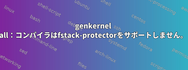 genkernel all：コンパイラはfstack-protectorをサポートしません。