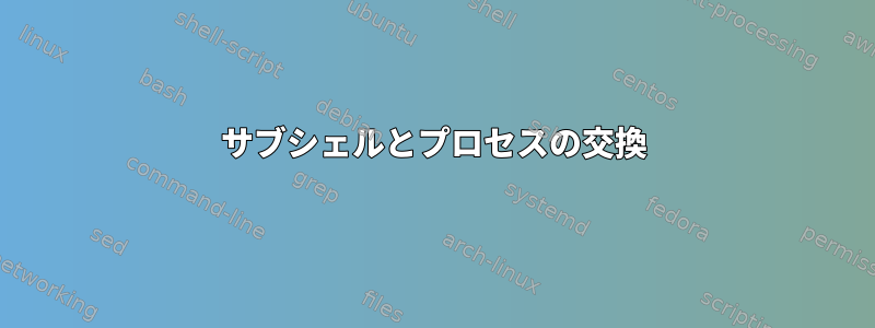 サブシェルとプロセスの交換