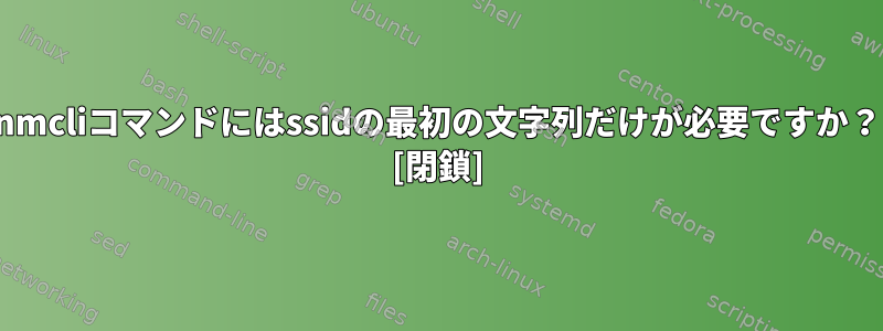 nmcliコマンドにはssidの最初の文字列だけが必要ですか？ [閉鎖]