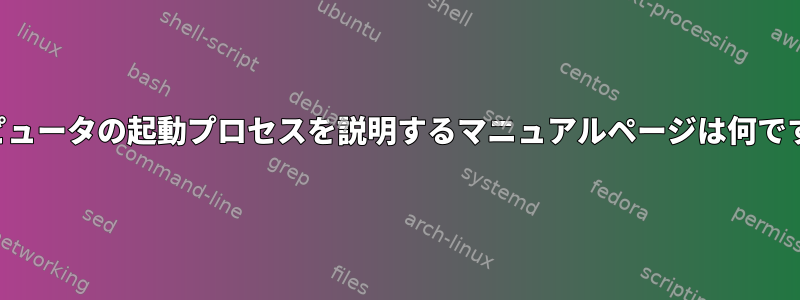 コンピュータの起動プロセスを説明するマニュアルページは何ですか？