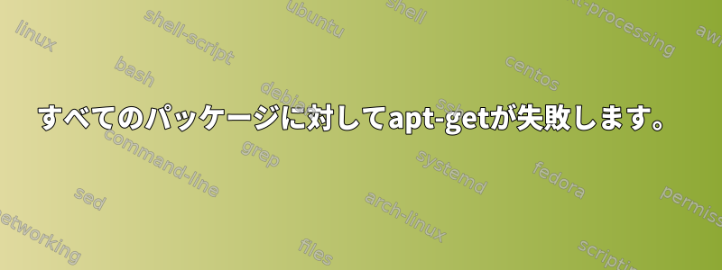 すべてのパッケージに対してapt-getが失敗します。