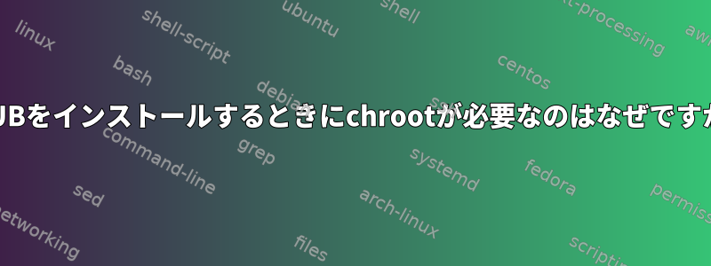 GRUBをインストールするときにchrootが必要なのはなぜですか？