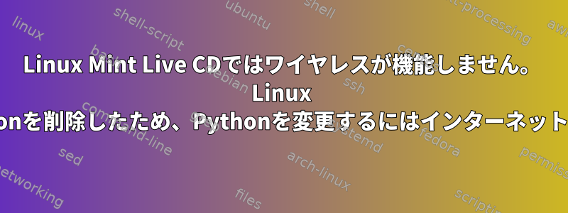 Linux Mint Live CDではワイヤレスが機能しません。 Linux GnomeからPythonを削除したため、Pythonを変更するにはインターネット接続が必要です。