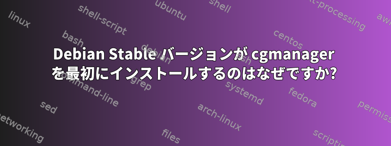 Debian Stable バージョンが cgmanager を最初にインストールするのはなぜですか?