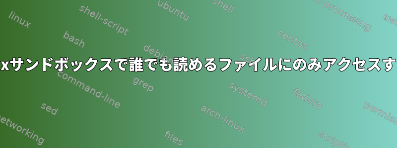 SElinuxサンドボックスで誰でも読めるファイルにのみアクセスする方法