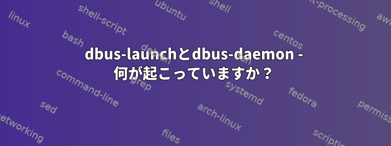 dbus-launchとdbus-daemon - 何が起こっていますか？