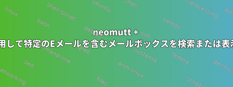 neomutt + notmuchを使用して特定のEメールを含むメールボックスを検索または表示する方法は？