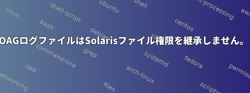 OAGログファイルはSolarisファイル権限を継承しません。