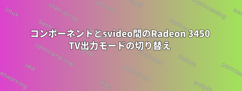 コンポーネントとsvideo間のRadeon 3450 TV出力モードの切り替え