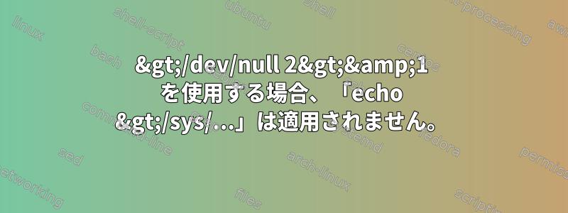 &gt;/dev/null 2&gt;&amp;1 を使用する場合、「echo &gt;/sys/...」は適用されません。