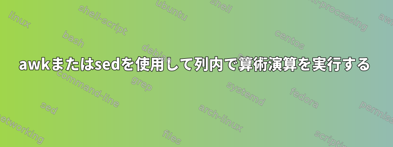 awkまたはsedを使用して列内で算術演算を実行する