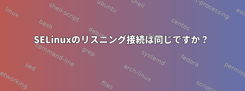 SELinuxのリスニング接続は同じですか？