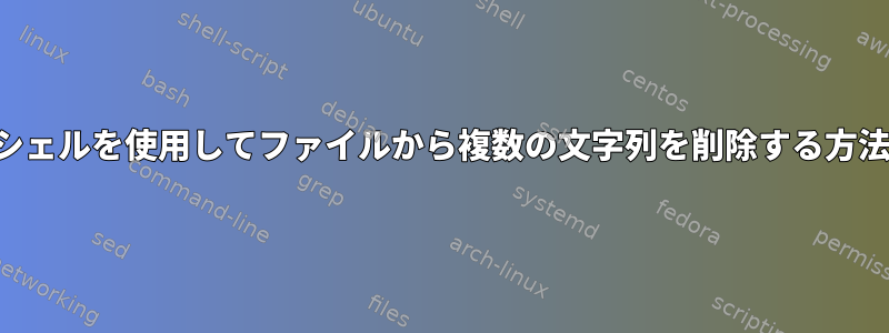 シェルを使用してファイルから複数の文字列を削除する方法