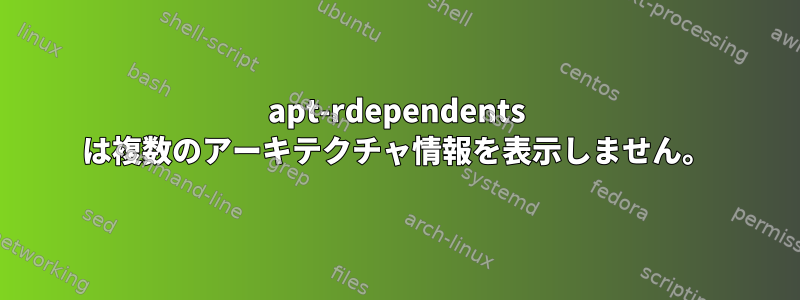 apt-rdependents は複数のアーキテクチャ情報を表示しません。