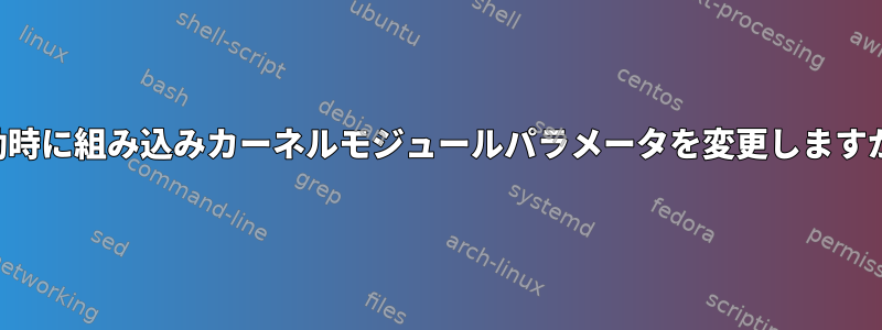 起動時に組み込みカーネルモジュールパラメータを変更しますか？