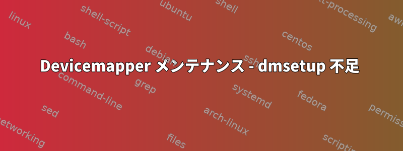 Devicemapper メンテナンス - dmsetup 不足