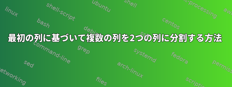 最初の列に基づいて複数の列を2つの列に分割する方法