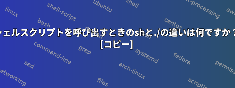 シェルスクリプトを呼び出すときのshと./の違いは何ですか？ [コピー]