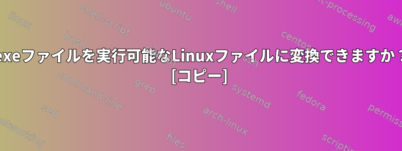 .exeファイルを実行可能なLinuxファイルに変換できますか？ [コピー]