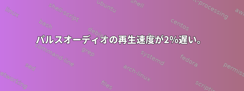 パルスオーディオの再生速度が2％遅い。