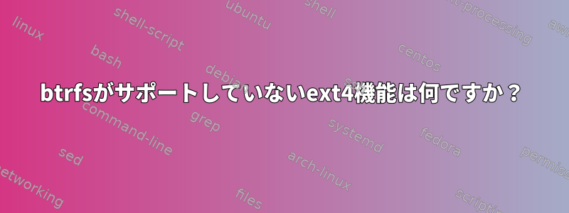 btrfsがサポートしていないext4機能は何ですか？