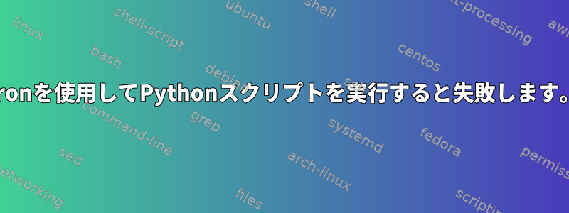 cronを使用してPythonスクリプトを実行すると失敗します。