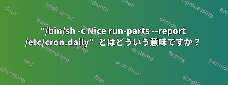 "/bin/sh -c Nice run-parts --report /etc/cron.daily" とはどういう意味ですか？