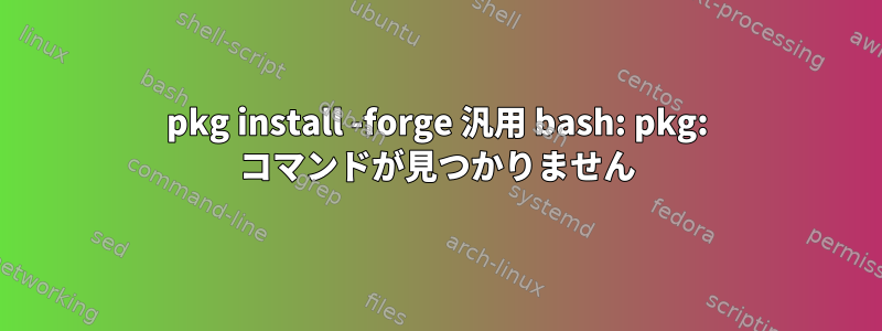 pkg install -forge 汎用 bash: pkg: コマンドが見つかりません