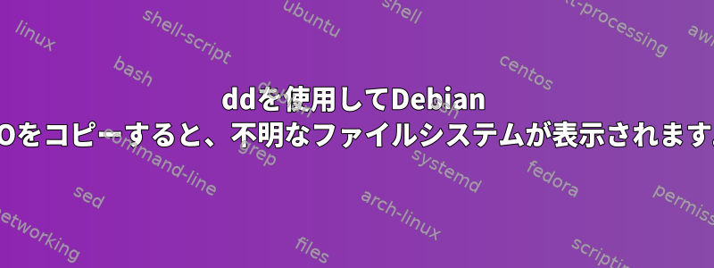 ddを使用してDebian ISOをコピーすると、不明なファイルシステムが表示されます。