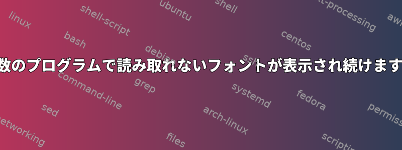 複数のプログラムで読み取れないフォントが表示され続けます。