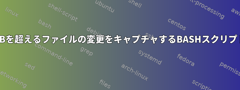 150MBを超えるファイルの変更をキャプチャするBASHスクリプト