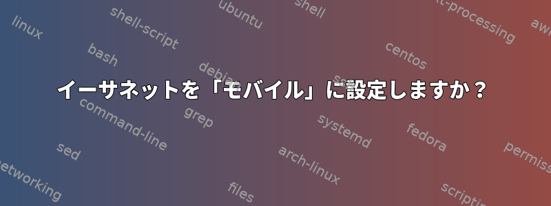 イーサネットを「モバイル」に設定しますか？